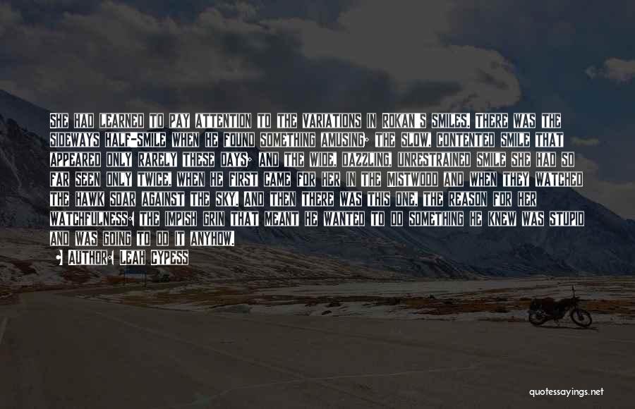 Leah Cypess Quotes: She Had Learned To Pay Attention To The Variations In Rokan's Smiles. There Was The Sideways Half-smile When He Found