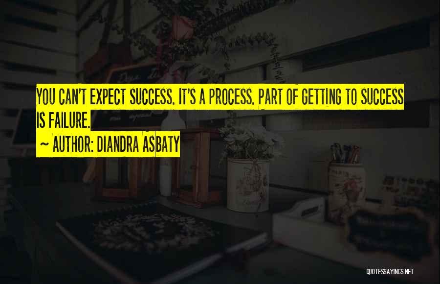 Diandra Asbaty Quotes: You Can't Expect Success. It's A Process. Part Of Getting To Success Is Failure.