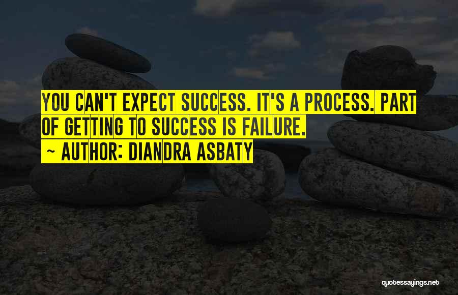 Diandra Asbaty Quotes: You Can't Expect Success. It's A Process. Part Of Getting To Success Is Failure.