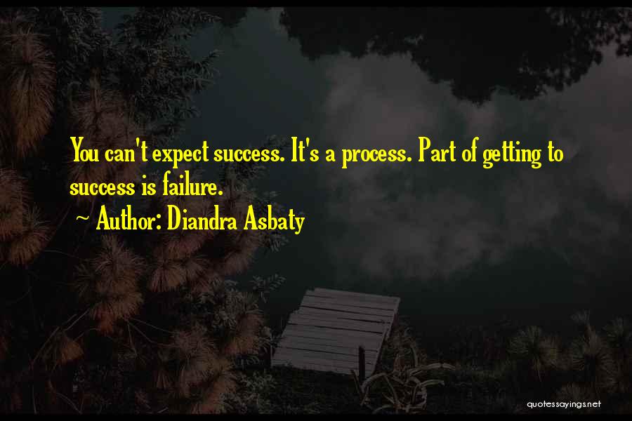 Diandra Asbaty Quotes: You Can't Expect Success. It's A Process. Part Of Getting To Success Is Failure.