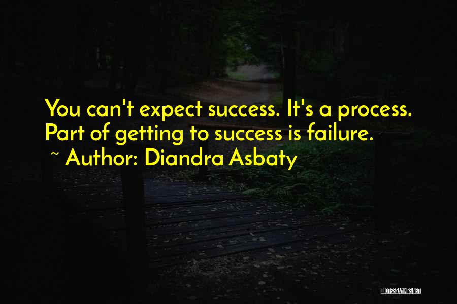 Diandra Asbaty Quotes: You Can't Expect Success. It's A Process. Part Of Getting To Success Is Failure.