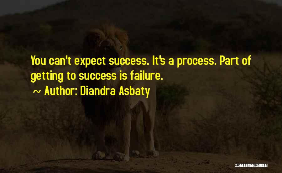 Diandra Asbaty Quotes: You Can't Expect Success. It's A Process. Part Of Getting To Success Is Failure.