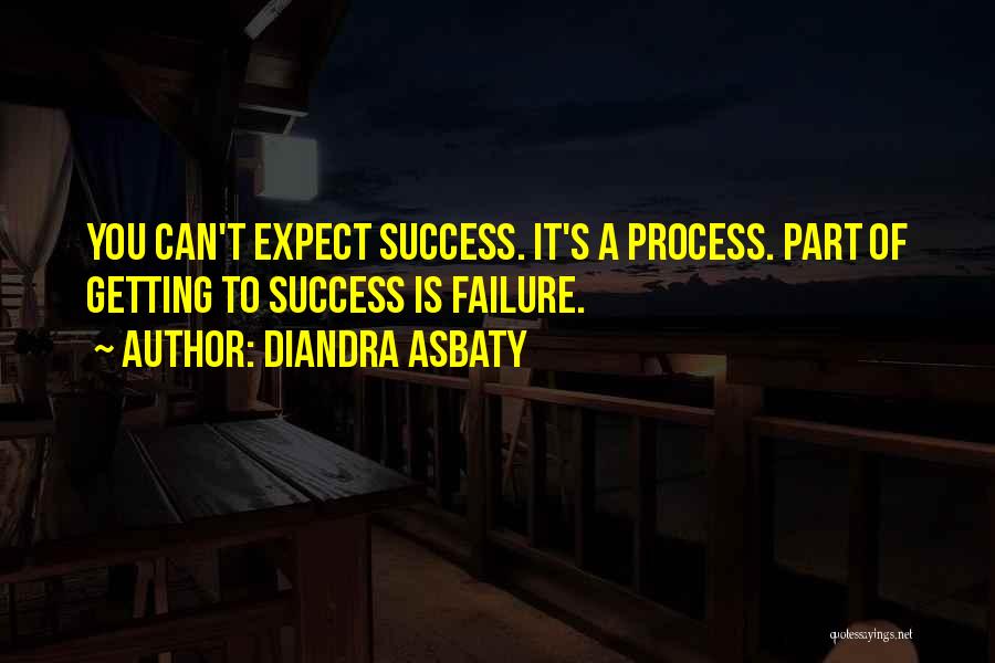 Diandra Asbaty Quotes: You Can't Expect Success. It's A Process. Part Of Getting To Success Is Failure.