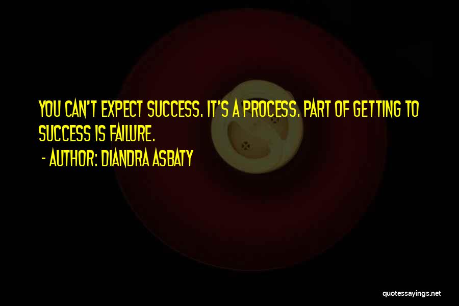 Diandra Asbaty Quotes: You Can't Expect Success. It's A Process. Part Of Getting To Success Is Failure.