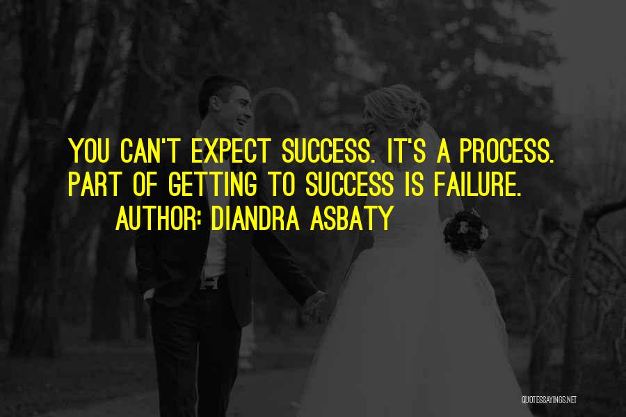 Diandra Asbaty Quotes: You Can't Expect Success. It's A Process. Part Of Getting To Success Is Failure.