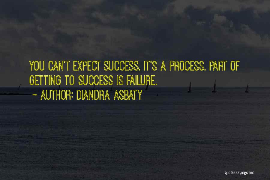 Diandra Asbaty Quotes: You Can't Expect Success. It's A Process. Part Of Getting To Success Is Failure.