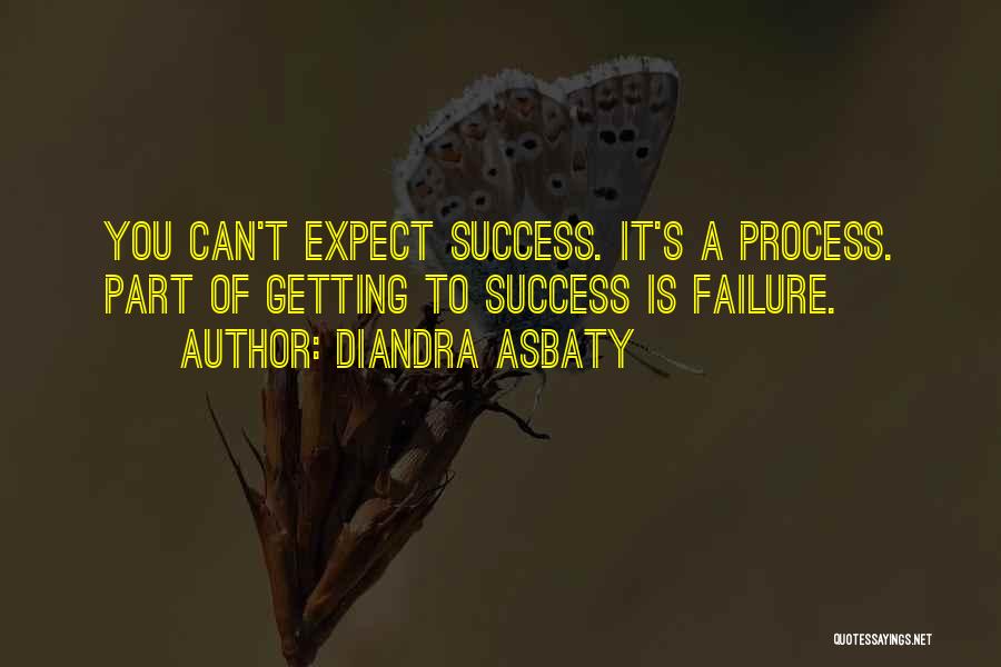 Diandra Asbaty Quotes: You Can't Expect Success. It's A Process. Part Of Getting To Success Is Failure.