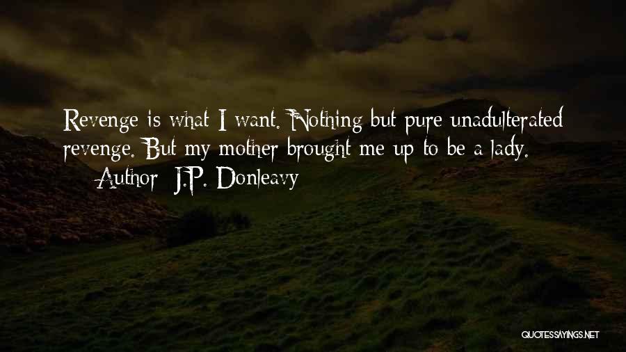 J.P. Donleavy Quotes: Revenge Is What I Want. Nothing But Pure Unadulterated Revenge. But My Mother Brought Me Up To Be A Lady.