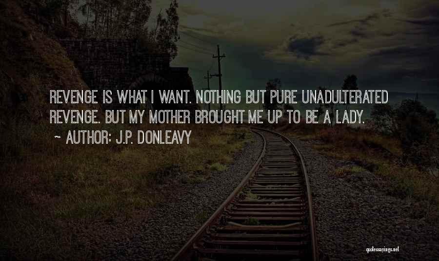 J.P. Donleavy Quotes: Revenge Is What I Want. Nothing But Pure Unadulterated Revenge. But My Mother Brought Me Up To Be A Lady.