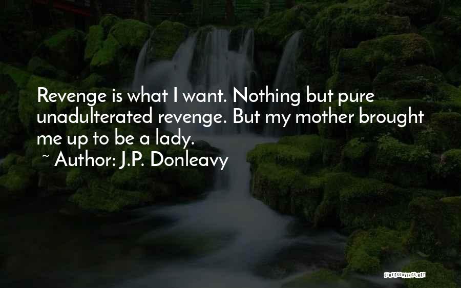 J.P. Donleavy Quotes: Revenge Is What I Want. Nothing But Pure Unadulterated Revenge. But My Mother Brought Me Up To Be A Lady.