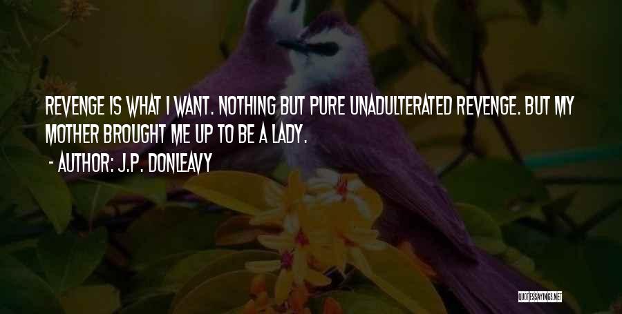 J.P. Donleavy Quotes: Revenge Is What I Want. Nothing But Pure Unadulterated Revenge. But My Mother Brought Me Up To Be A Lady.