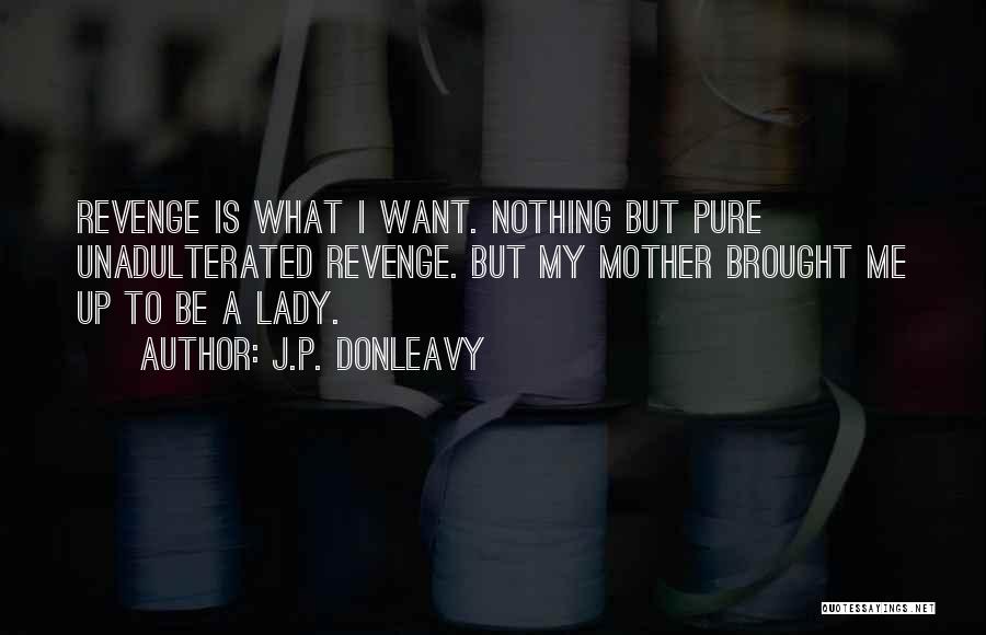 J.P. Donleavy Quotes: Revenge Is What I Want. Nothing But Pure Unadulterated Revenge. But My Mother Brought Me Up To Be A Lady.