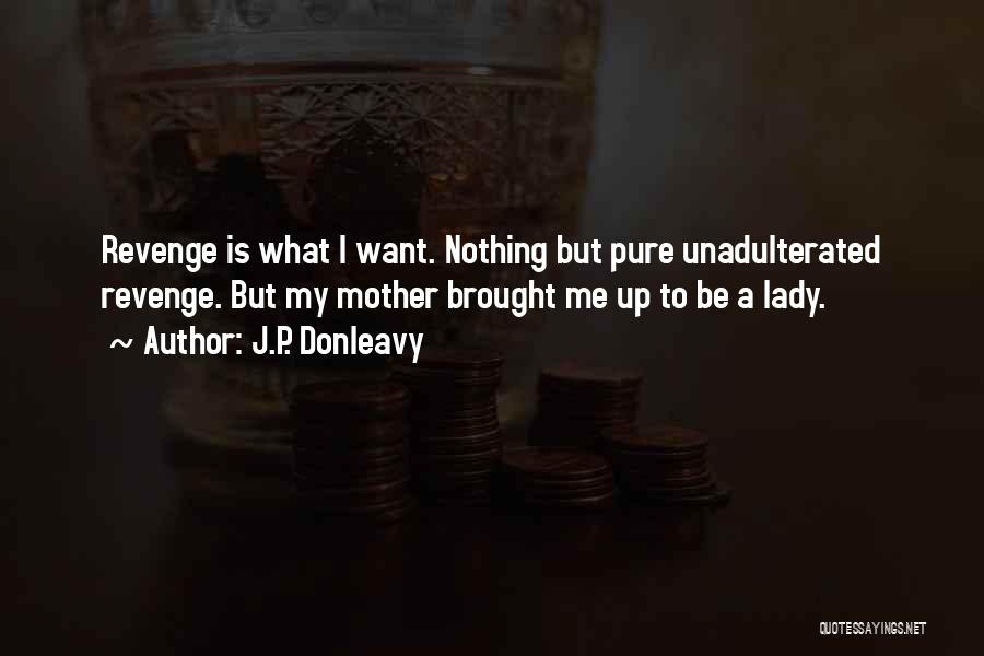J.P. Donleavy Quotes: Revenge Is What I Want. Nothing But Pure Unadulterated Revenge. But My Mother Brought Me Up To Be A Lady.