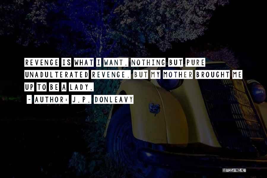 J.P. Donleavy Quotes: Revenge Is What I Want. Nothing But Pure Unadulterated Revenge. But My Mother Brought Me Up To Be A Lady.