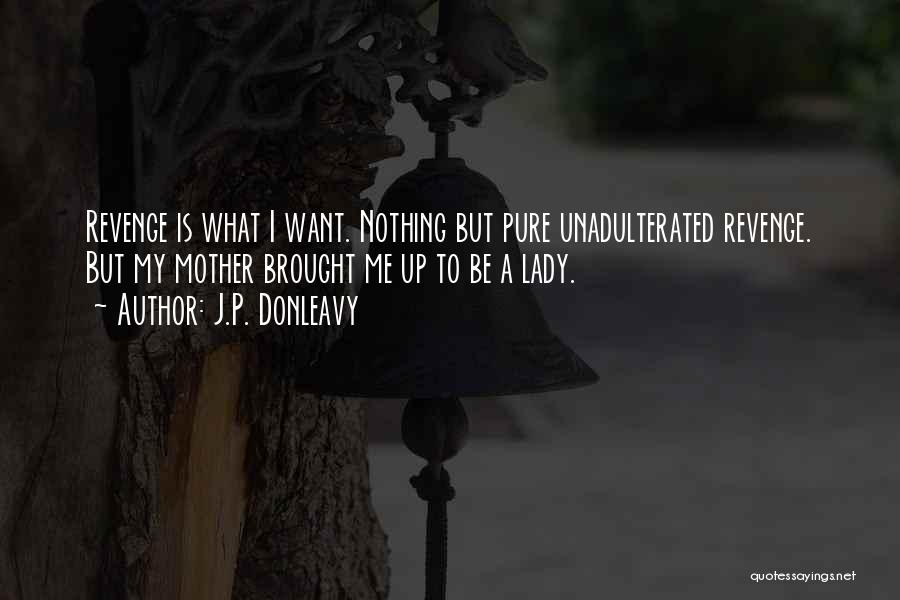 J.P. Donleavy Quotes: Revenge Is What I Want. Nothing But Pure Unadulterated Revenge. But My Mother Brought Me Up To Be A Lady.