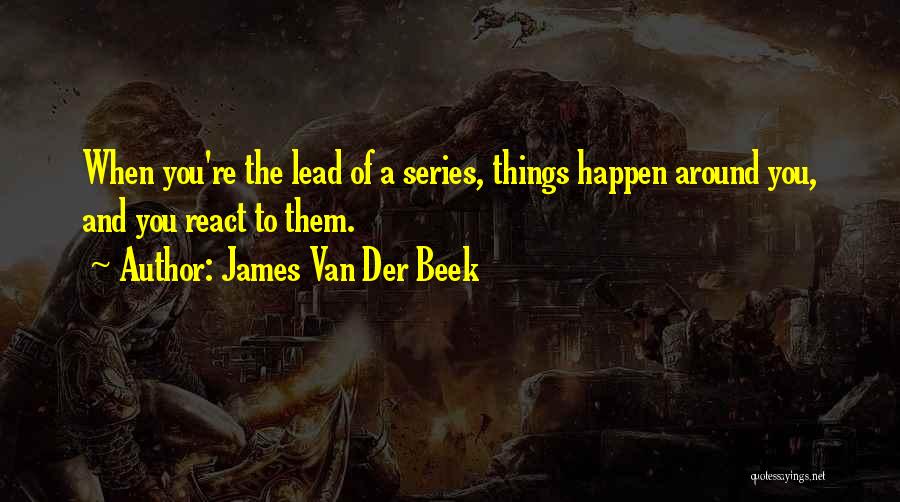 James Van Der Beek Quotes: When You're The Lead Of A Series, Things Happen Around You, And You React To Them.