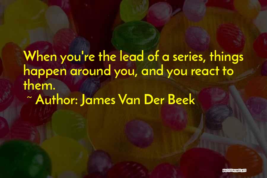 James Van Der Beek Quotes: When You're The Lead Of A Series, Things Happen Around You, And You React To Them.