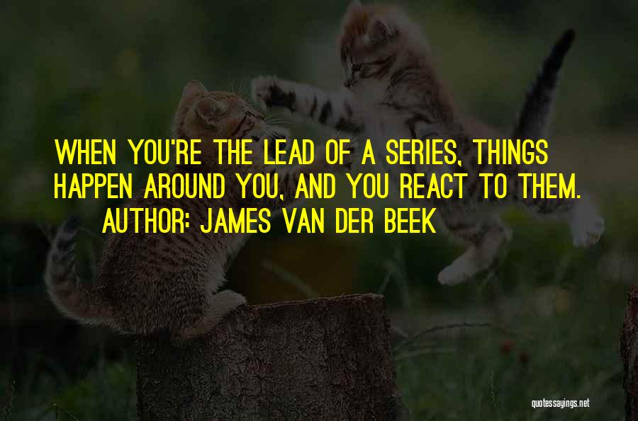 James Van Der Beek Quotes: When You're The Lead Of A Series, Things Happen Around You, And You React To Them.