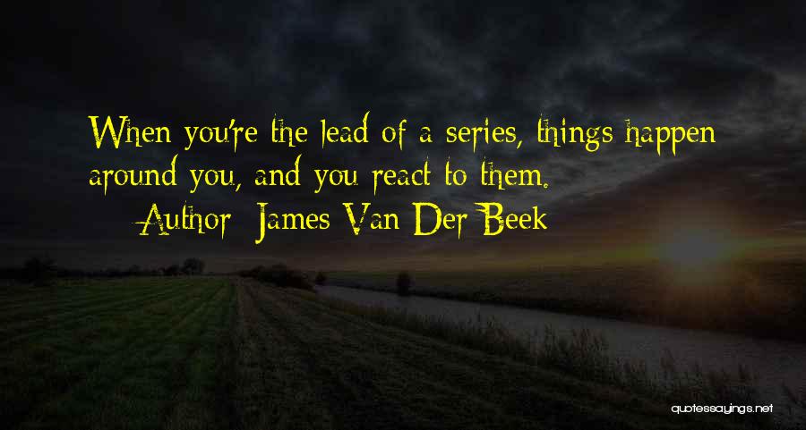 James Van Der Beek Quotes: When You're The Lead Of A Series, Things Happen Around You, And You React To Them.