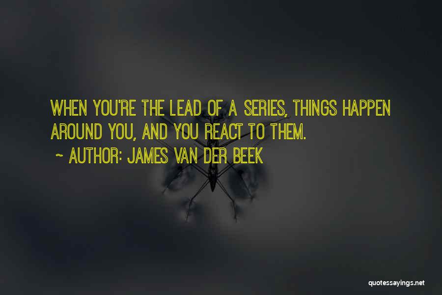 James Van Der Beek Quotes: When You're The Lead Of A Series, Things Happen Around You, And You React To Them.