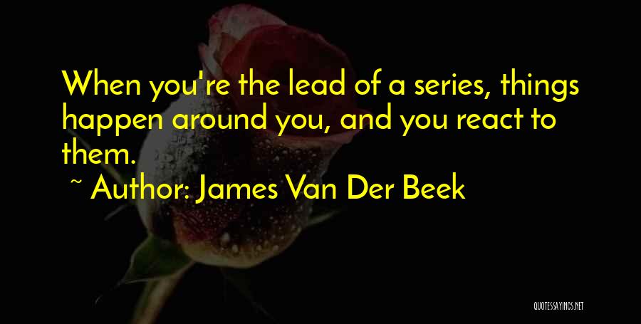 James Van Der Beek Quotes: When You're The Lead Of A Series, Things Happen Around You, And You React To Them.