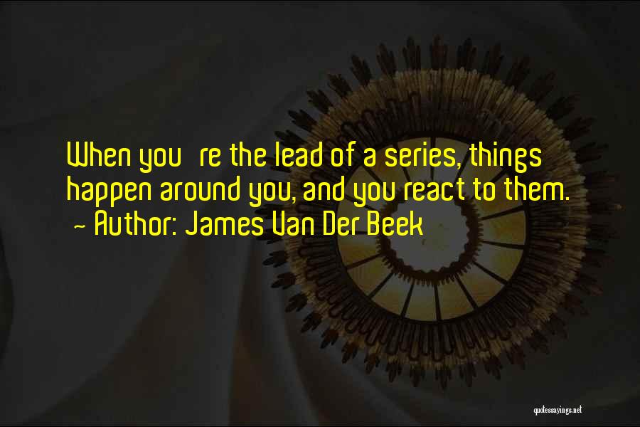 James Van Der Beek Quotes: When You're The Lead Of A Series, Things Happen Around You, And You React To Them.