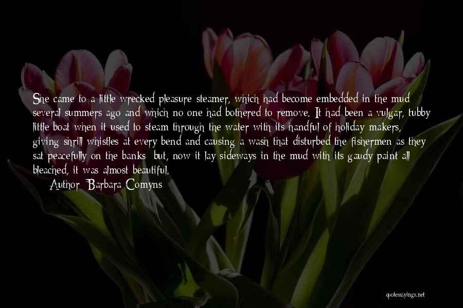 Barbara Comyns Quotes: She Came To A Little Wrecked Pleasure-steamer, Which Had Become Embedded In The Mud Several Summers Ago And Which No