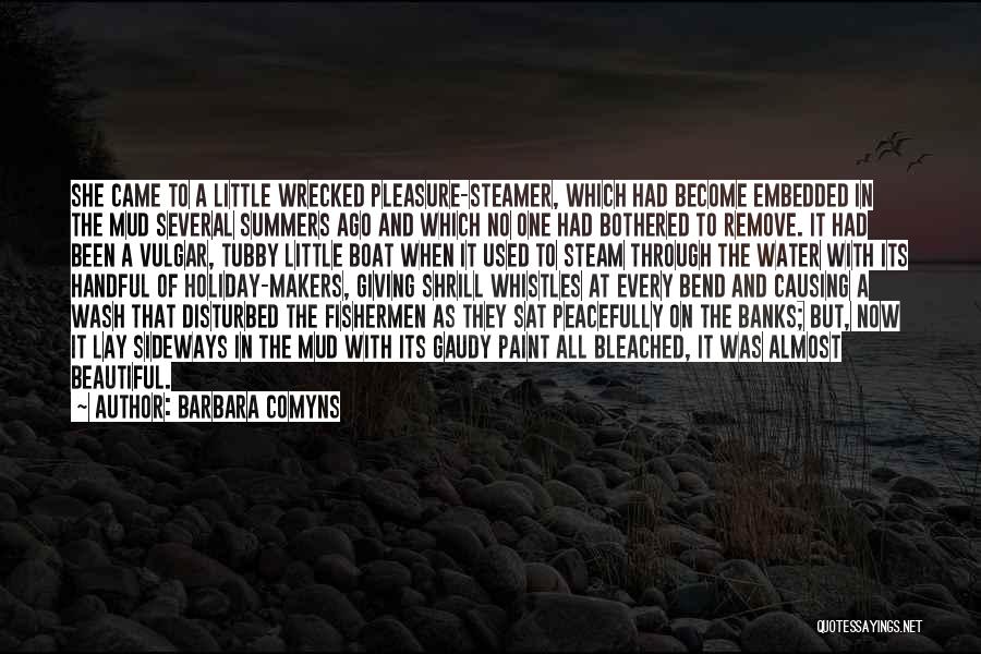 Barbara Comyns Quotes: She Came To A Little Wrecked Pleasure-steamer, Which Had Become Embedded In The Mud Several Summers Ago And Which No