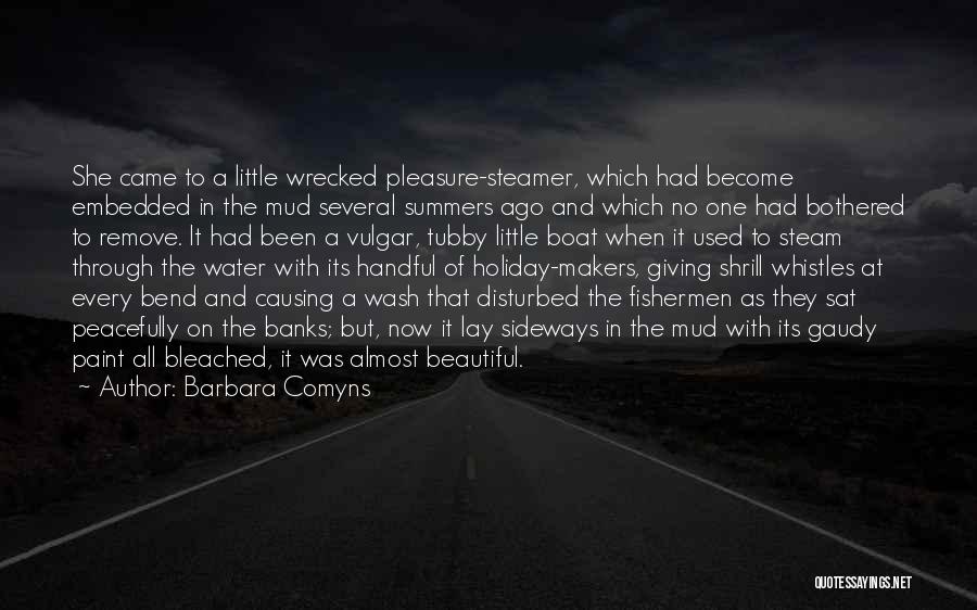 Barbara Comyns Quotes: She Came To A Little Wrecked Pleasure-steamer, Which Had Become Embedded In The Mud Several Summers Ago And Which No
