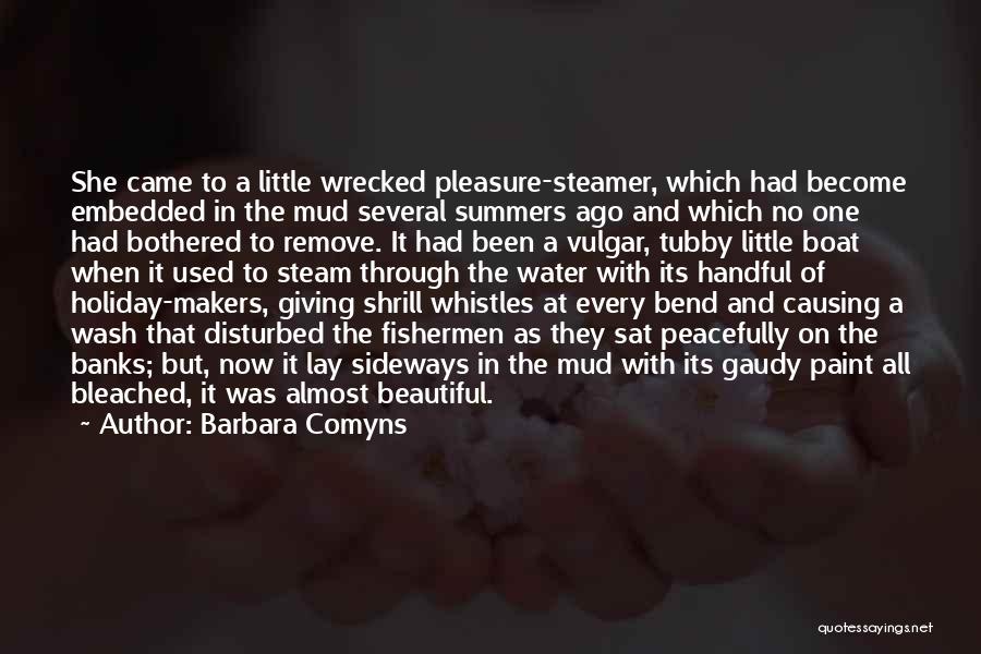 Barbara Comyns Quotes: She Came To A Little Wrecked Pleasure-steamer, Which Had Become Embedded In The Mud Several Summers Ago And Which No