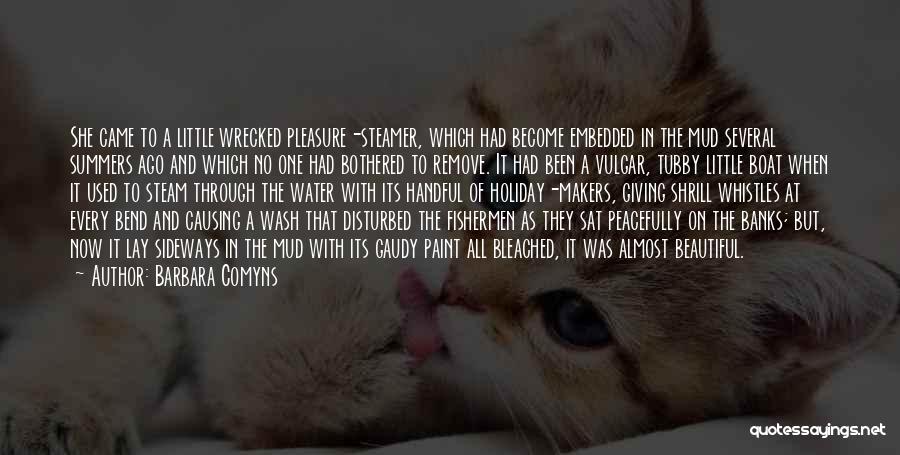 Barbara Comyns Quotes: She Came To A Little Wrecked Pleasure-steamer, Which Had Become Embedded In The Mud Several Summers Ago And Which No
