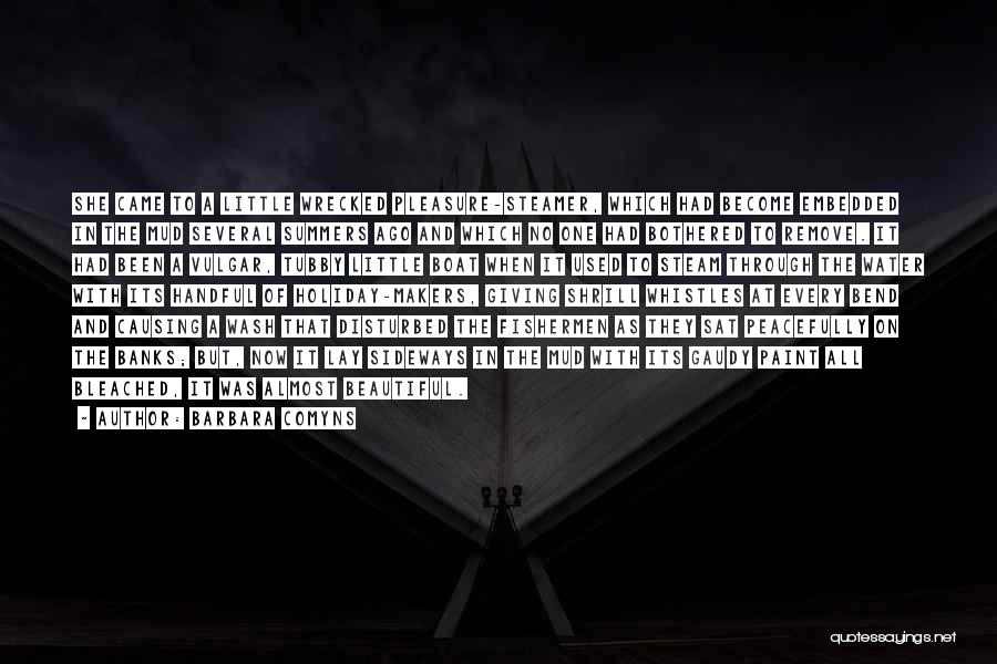Barbara Comyns Quotes: She Came To A Little Wrecked Pleasure-steamer, Which Had Become Embedded In The Mud Several Summers Ago And Which No