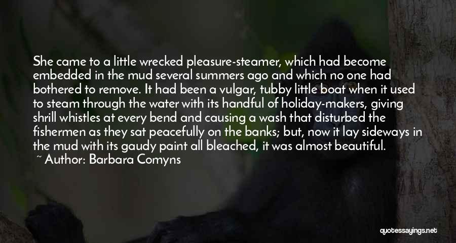 Barbara Comyns Quotes: She Came To A Little Wrecked Pleasure-steamer, Which Had Become Embedded In The Mud Several Summers Ago And Which No