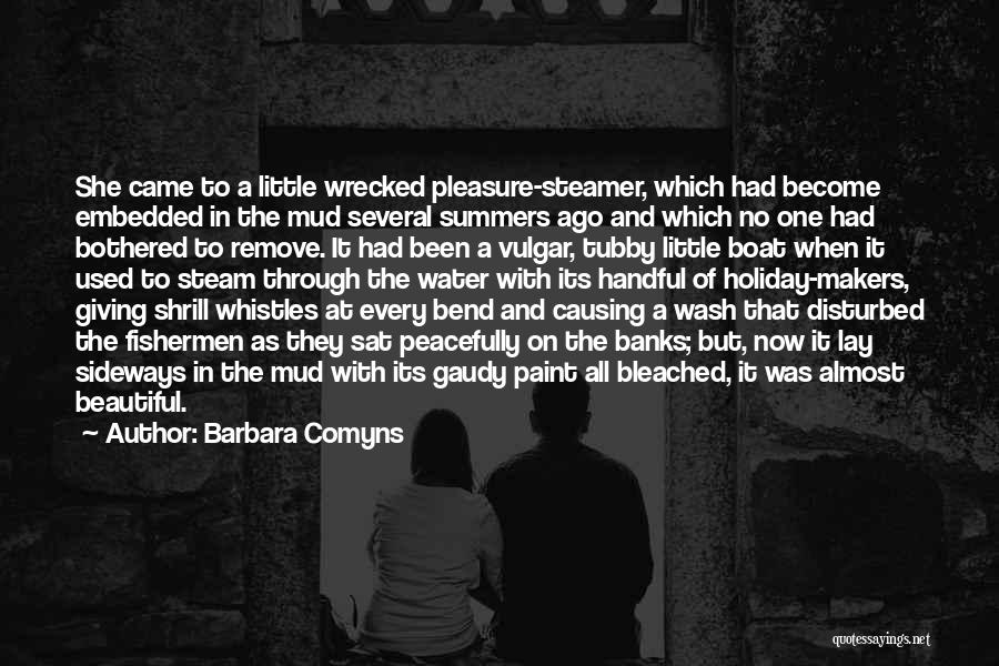 Barbara Comyns Quotes: She Came To A Little Wrecked Pleasure-steamer, Which Had Become Embedded In The Mud Several Summers Ago And Which No