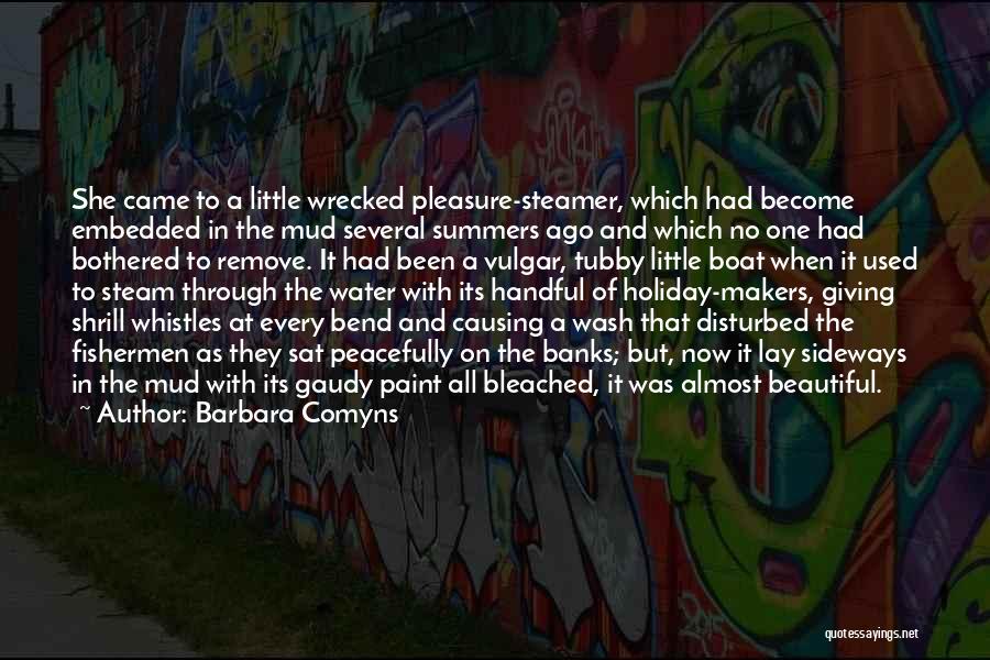 Barbara Comyns Quotes: She Came To A Little Wrecked Pleasure-steamer, Which Had Become Embedded In The Mud Several Summers Ago And Which No