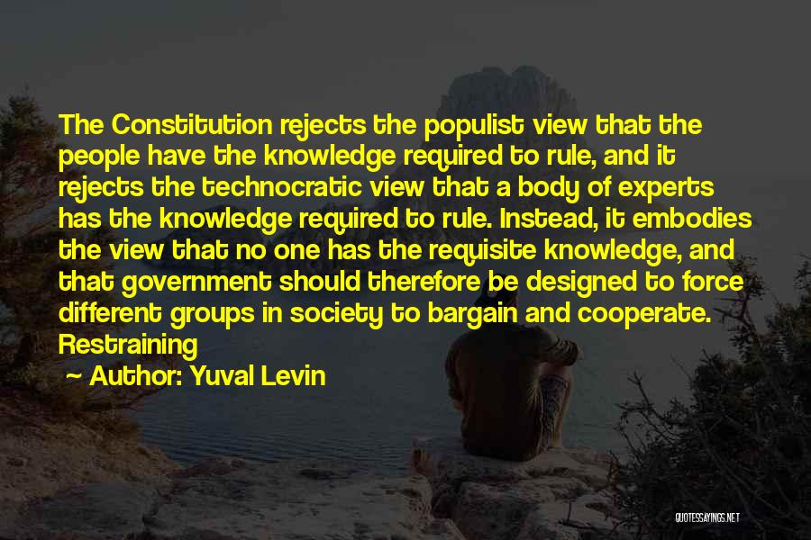 Yuval Levin Quotes: The Constitution Rejects The Populist View That The People Have The Knowledge Required To Rule, And It Rejects The Technocratic