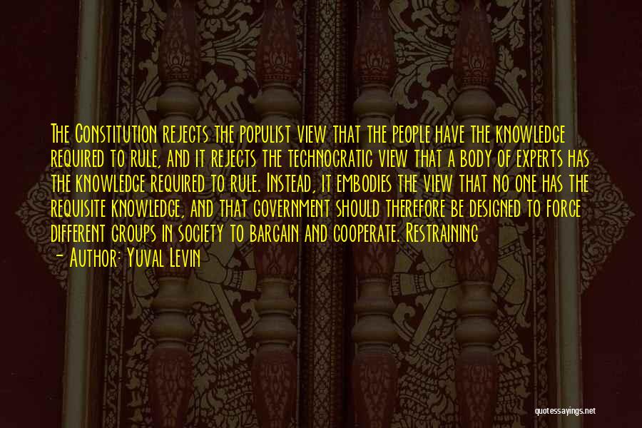 Yuval Levin Quotes: The Constitution Rejects The Populist View That The People Have The Knowledge Required To Rule, And It Rejects The Technocratic