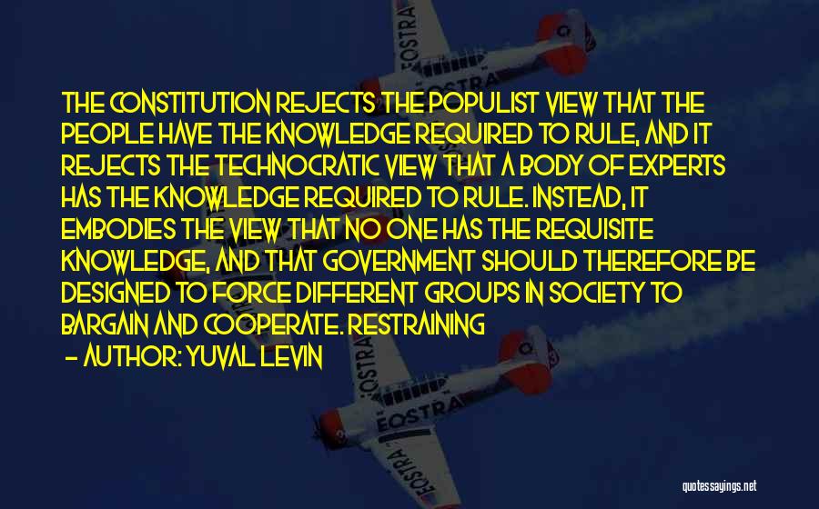 Yuval Levin Quotes: The Constitution Rejects The Populist View That The People Have The Knowledge Required To Rule, And It Rejects The Technocratic