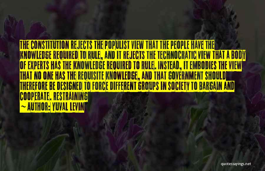 Yuval Levin Quotes: The Constitution Rejects The Populist View That The People Have The Knowledge Required To Rule, And It Rejects The Technocratic