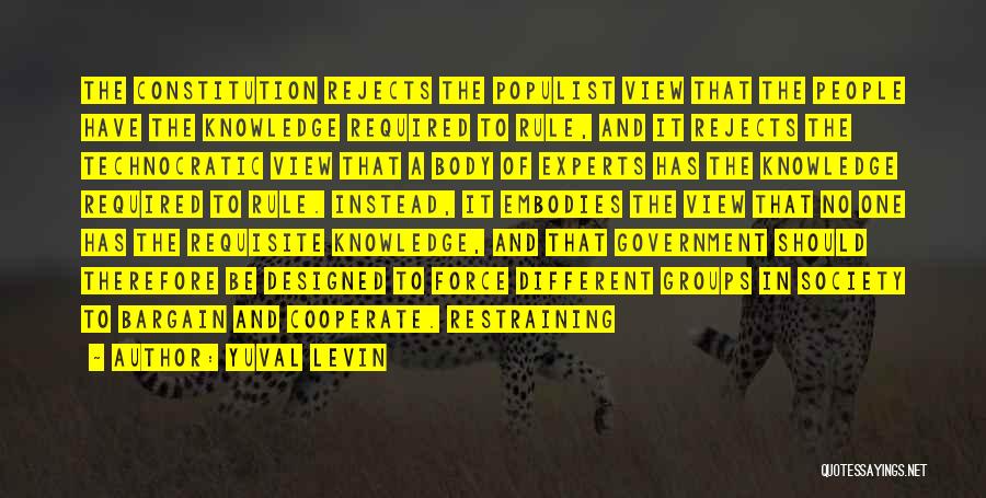 Yuval Levin Quotes: The Constitution Rejects The Populist View That The People Have The Knowledge Required To Rule, And It Rejects The Technocratic