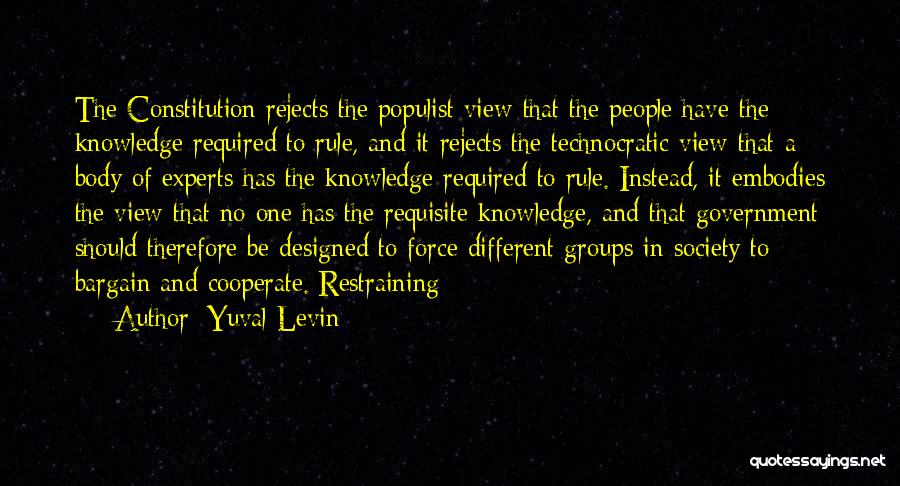 Yuval Levin Quotes: The Constitution Rejects The Populist View That The People Have The Knowledge Required To Rule, And It Rejects The Technocratic