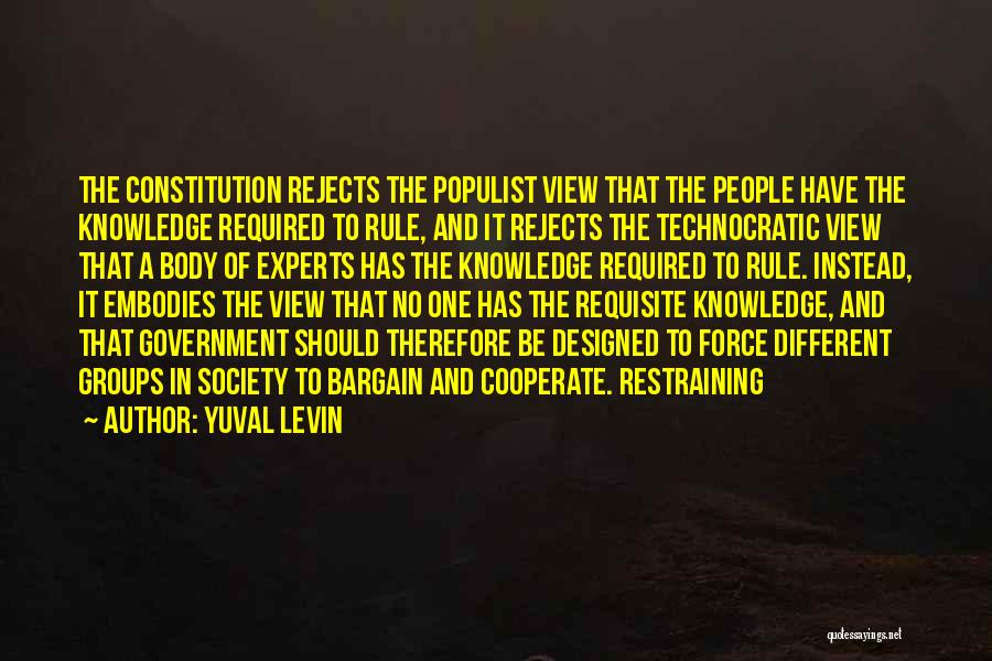 Yuval Levin Quotes: The Constitution Rejects The Populist View That The People Have The Knowledge Required To Rule, And It Rejects The Technocratic