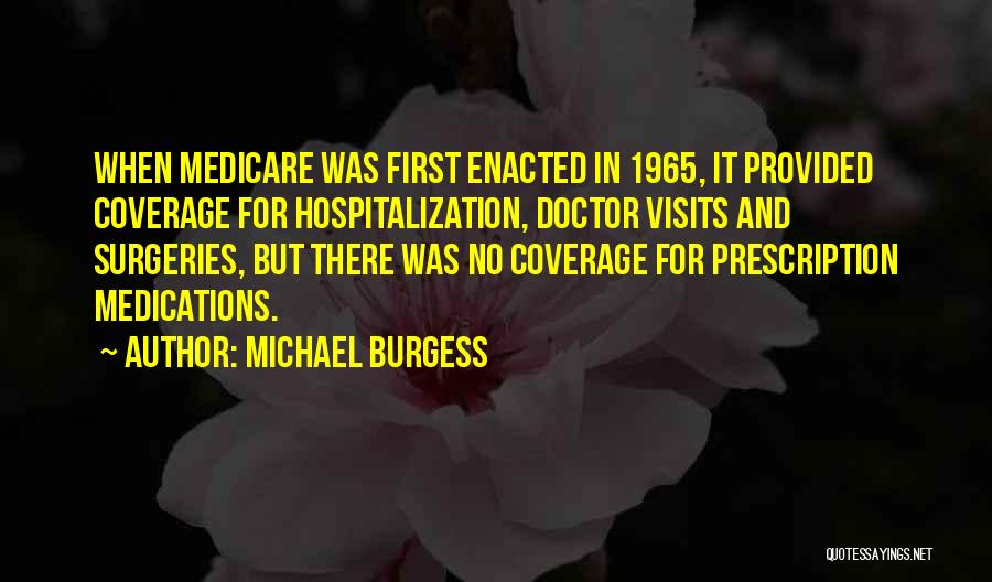 Michael Burgess Quotes: When Medicare Was First Enacted In 1965, It Provided Coverage For Hospitalization, Doctor Visits And Surgeries, But There Was No