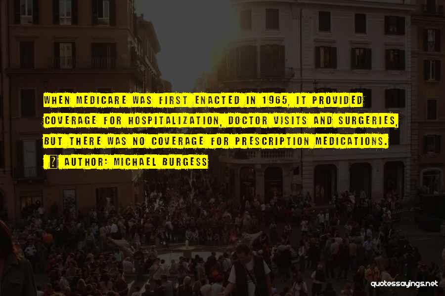 Michael Burgess Quotes: When Medicare Was First Enacted In 1965, It Provided Coverage For Hospitalization, Doctor Visits And Surgeries, But There Was No