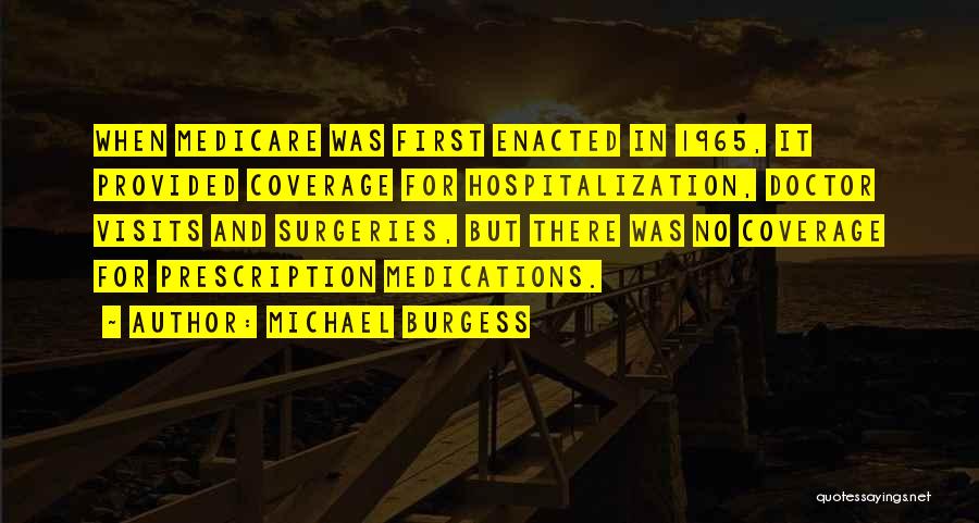 Michael Burgess Quotes: When Medicare Was First Enacted In 1965, It Provided Coverage For Hospitalization, Doctor Visits And Surgeries, But There Was No