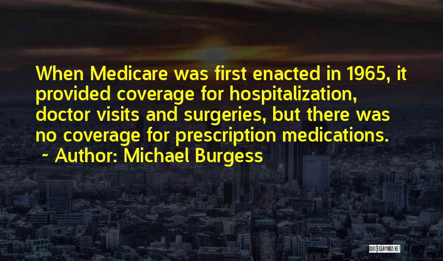 Michael Burgess Quotes: When Medicare Was First Enacted In 1965, It Provided Coverage For Hospitalization, Doctor Visits And Surgeries, But There Was No