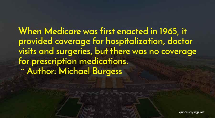 Michael Burgess Quotes: When Medicare Was First Enacted In 1965, It Provided Coverage For Hospitalization, Doctor Visits And Surgeries, But There Was No