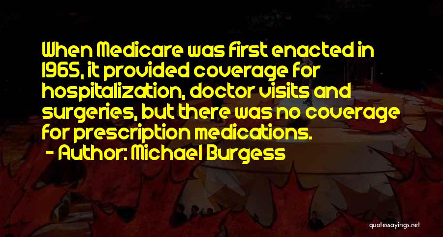 Michael Burgess Quotes: When Medicare Was First Enacted In 1965, It Provided Coverage For Hospitalization, Doctor Visits And Surgeries, But There Was No