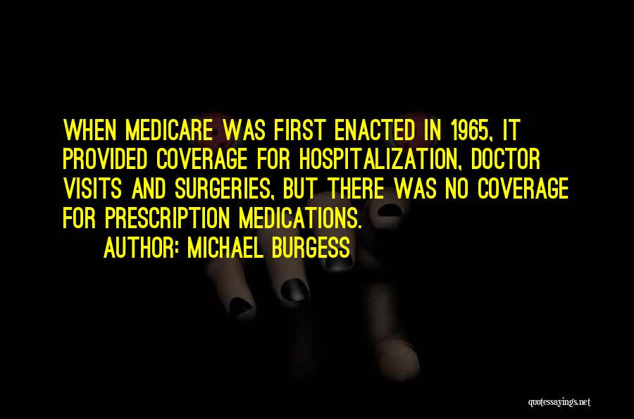 Michael Burgess Quotes: When Medicare Was First Enacted In 1965, It Provided Coverage For Hospitalization, Doctor Visits And Surgeries, But There Was No