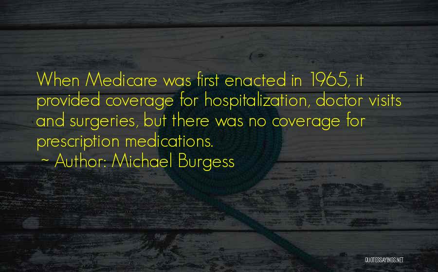 Michael Burgess Quotes: When Medicare Was First Enacted In 1965, It Provided Coverage For Hospitalization, Doctor Visits And Surgeries, But There Was No